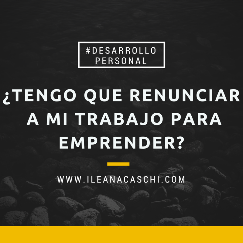 ¿Tengo que renunciar a mi trabajo para emprender?